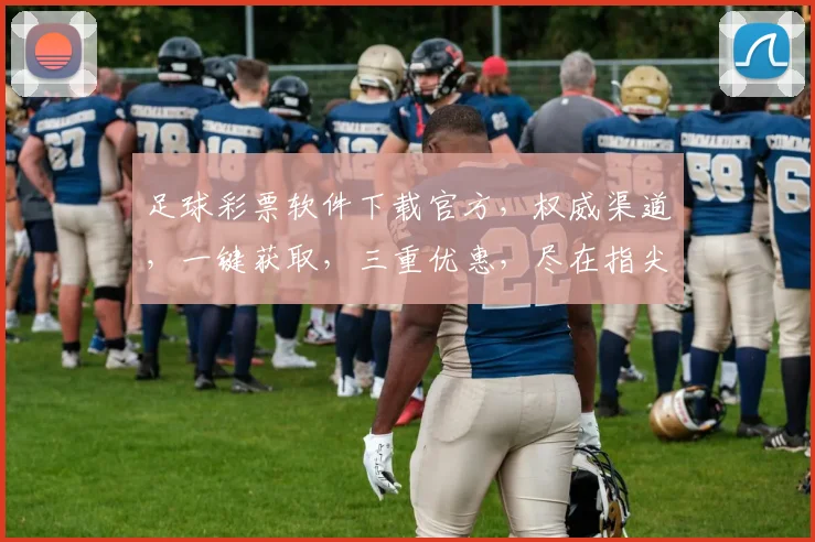 足球彩票软件下载官方，权威渠道，一键获取，三重优惠，尽在指尖，畅享彩市，不容错过