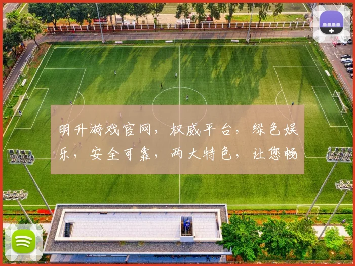 明升游戏官网，权威平台，绿色娱乐，安全可靠，两大特色，让您畅享游戏乐趣