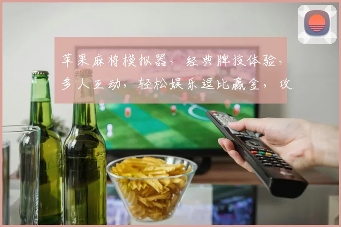 苹果麻将模拟器，经典牌技体验，多人互动，轻松娱乐逗比赢金，攻略必看，技巧分享，轻松上分