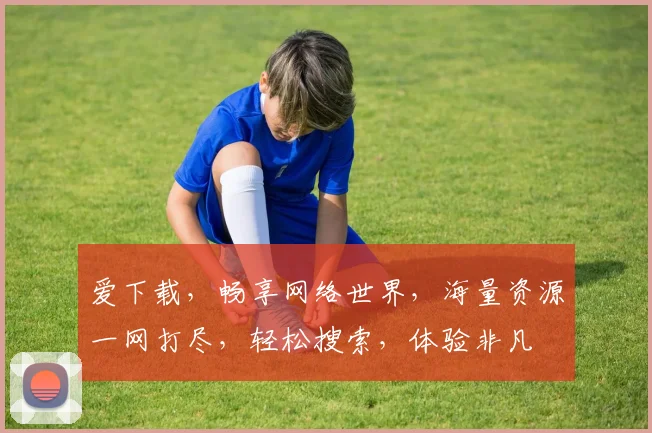 爱下载，畅享网络世界，海量资源一网打尽，轻松搜索，体验非凡