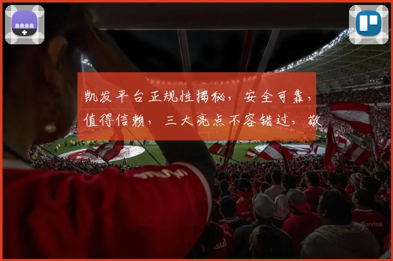凯发平台正规性揭秘，安全可靠，值得信赖，三大亮点不容错过，敬请关注