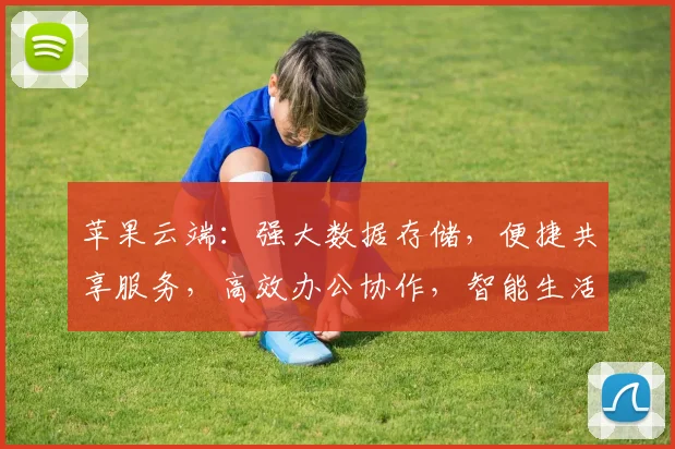 苹果云端：强大数据存储，便捷共享服务，高效办公协作，智能生活助手三合一。