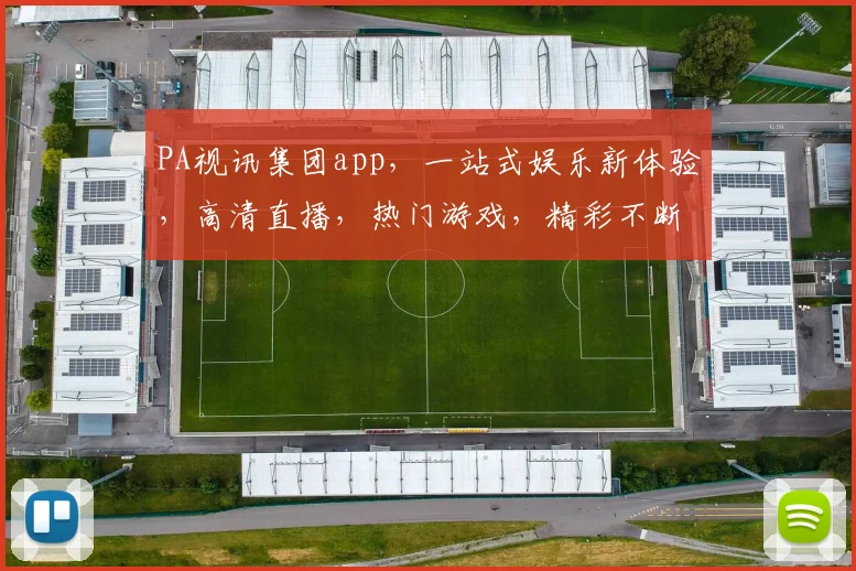 PA视讯集团app，一站式娱乐新体验，高清直播，热门游戏，精彩不断，下载即享