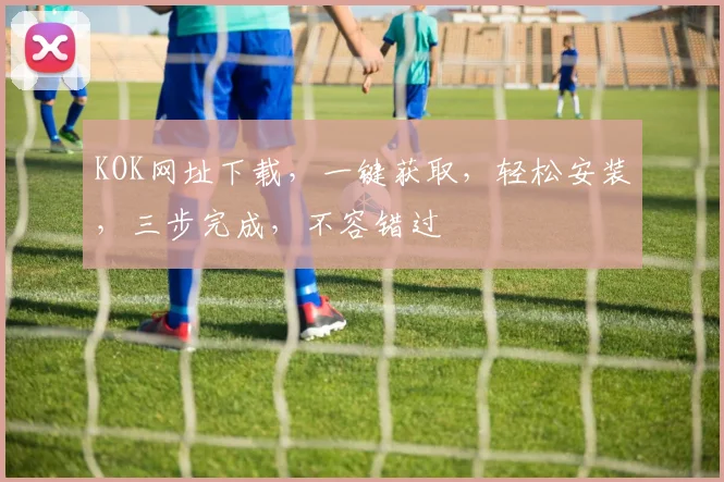 KOK网址下载，一键获取，轻松安装，三步完成，不容错过
