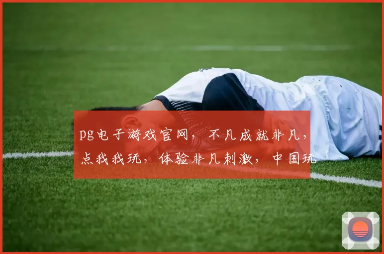 pg电子游戏官网，不凡成就非凡，点我我玩，体验非凡刺激，中国玩家必玩