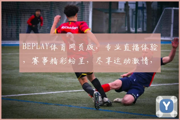 BEPLAY体育网页版，专业直播体验，赛事精彩纷呈，尽享运动激情，一触即达