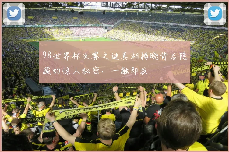98世界杯决赛之谜真相揭晓背后隐藏的惊人秘密，一触即发
